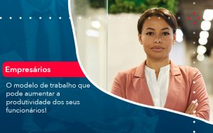 O Modelo De Trabalho Que Pode Aumentar A Produtividade Dos Seus Funcionarios - Contabilidade em São Paulo | Decisiva Assessoria e Consultória Contábil