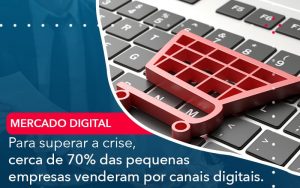 Para Superar A Crise Cerca De 70 Das Pequenas Empresas Venderam Por Canais Digitais - Contabilidade em São Paulo | Decisiva Assessoria e Consultória Contábil