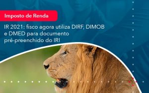 Ir 2021 Fisco Agora Utiliza Dirf Dimob E Dmed Para Documento Pre Preenchido Do Ir 1 - Contabilidade em São Paulo | Decisiva Assessoria e Consultória Contábil