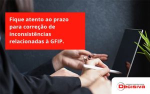 Fique Atento Ao Prazo Para Correção De Inconsistências Relacionadas à Gfip. Confira Decisiva - Contabilidade em São Paulo | Decisiva Assessoria e Consultória Contábil