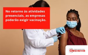 No Retorno às Atividades Presenciais, As Empresas Poderão Exigir Vacinação. Saiba Mais Decisiva - Contabilidade em São Paulo | Decisiva Assessoria e Consultória Contábil