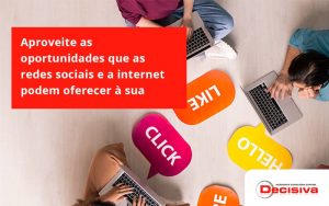 Aproveite As Oportunidades Que As Redes Sociais E A Internet Podem Oferecer à Sua Empresa Decisiva - Contabilidade em São Paulo | Decisiva Assessoria e Consultória Contábil
