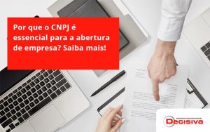 Por Que O Cnpj é Essencial Para A Abertura De Empresa Decisiva - Contabilidade em São Paulo | Decisiva Assessoria e Consultória Contábil