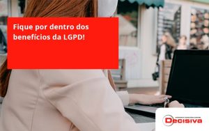 Fique Por Dentro Dos Beneficios Da Lgpd Decisiva - Contabilidade em São Paulo | Decisiva Assessoria e Consultória Contábil